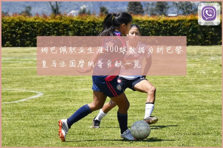 姆巴佩职业生涯400球数据分析巴黎皇马法国摩纳哥贡献一览