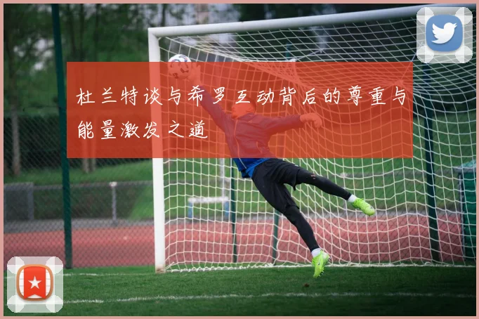 杜兰特谈与希罗互动背后的尊重与能量激发之道