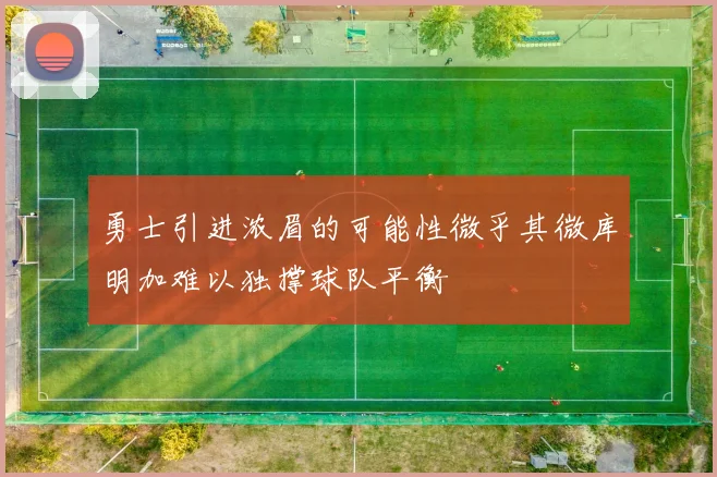 勇士引进浓眉的可能性微乎其微库明加难以独撑球队平衡
