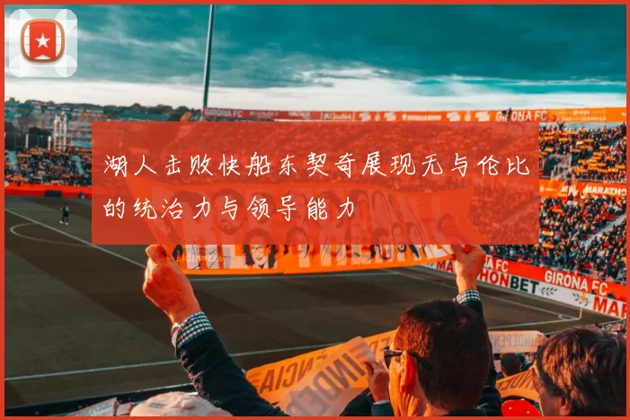 湖人击败快船东契奇展现无与伦比的统治力与领导能力