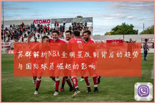 苏群解析NBA全明星改制背后的趋势与国际球员崛起的影响