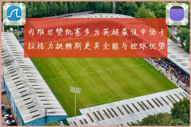 内维尔赞凯塞多为英超最佳中场卡拉格力挺赖斯更具全能与控球优势