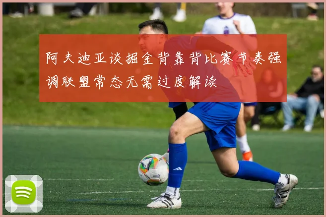 阿夫迪亚谈掘金背靠背比赛节奏强调联盟常态无需过度解读