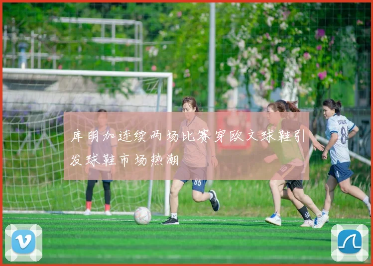 库明加连续两场比赛穿欧文球鞋引发球鞋市场热潮