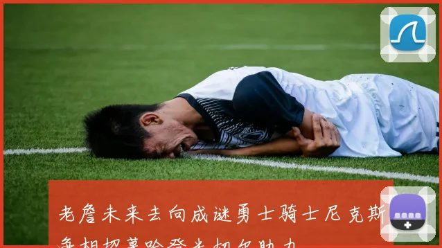 老詹未来去向成谜勇士骑士尼克斯争相招募哈登米切尔助力
