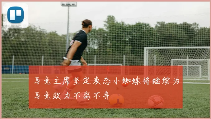 马竞主席坚定表态小蜘蛛将继续为马竞效力不离不弃