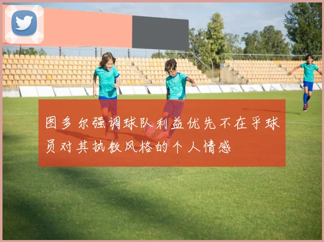 图多尔强调球队利益优先不在乎球员对其执教风格的个人情感