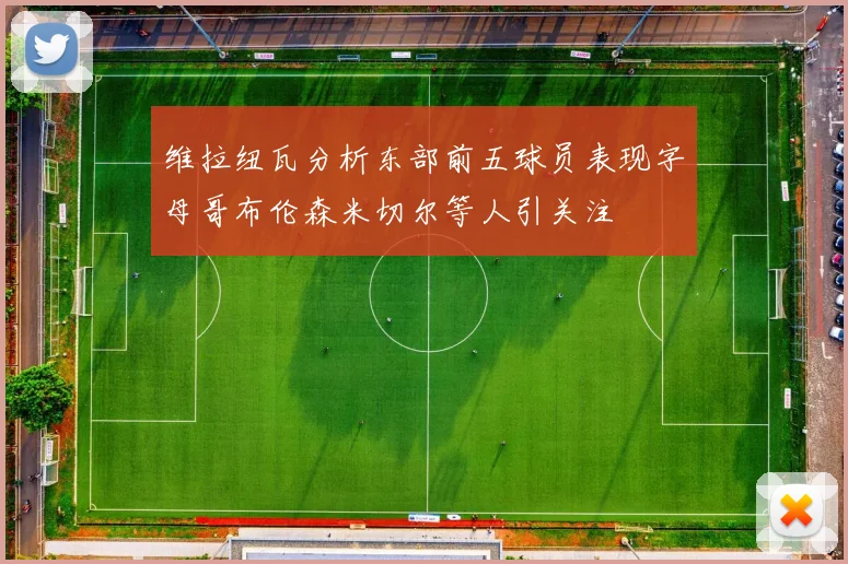 维拉纽瓦分析东部前五球员表现字母哥布伦森米切尔等人引关注